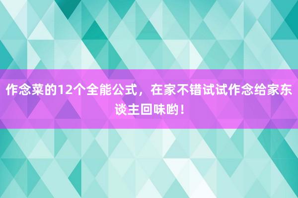 作念菜的12个全能公式，在家不错试试作念给家东谈主回味哟！