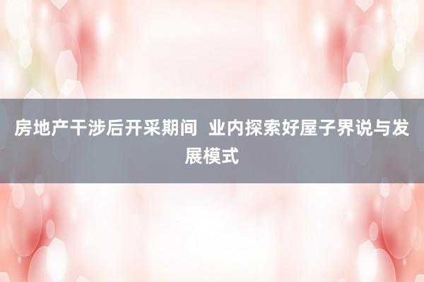 房地产干涉后开采期间  业内探索好屋子界说与发展模式