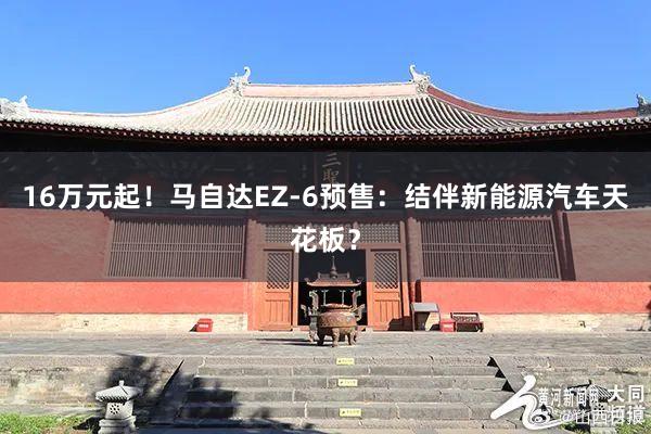 16万元起！马自达EZ-6预售：结伴新能源汽车天花板？