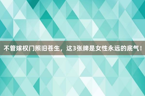 不管嫁权门照旧苍生，这3张牌是女性永远的底气！