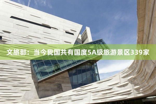 文旅部：当今我国共有国度5A级旅游景区339家
