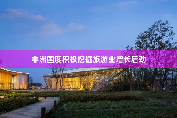 非洲国度积极挖掘旅游业增长后劲