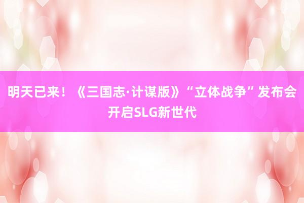明天已来！《三国志·计谋版》“立体战争”发布会开启SLG新世代