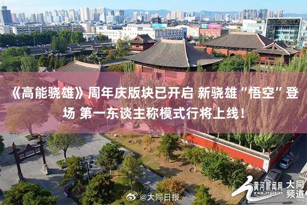 《高能骁雄》周年庆版块已开启 新骁雄“悟空”登场 第一东谈主称模式行将上线！