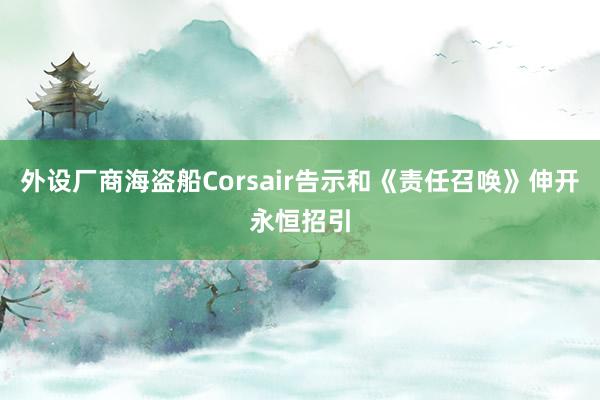外设厂商海盗船Corsair告示和《责任召唤》伸开永恒招引