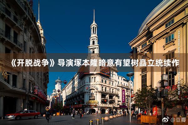 《开脱战争》导演塚本隆暗意有望树矗立统续作