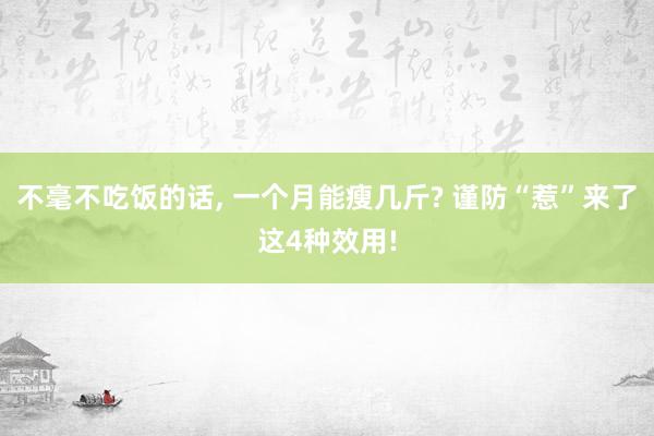 不毫不吃饭的话, 一个月能瘦几斤? 谨防“惹”来了这4种效用!