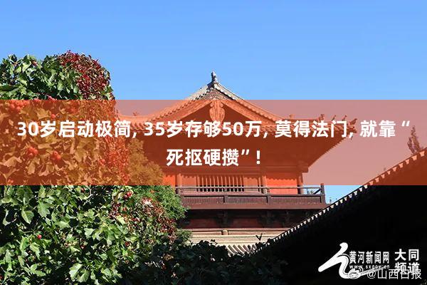 30岁启动极简, 35岁存够50万, 莫得法门, 就靠“死抠硬攒”!