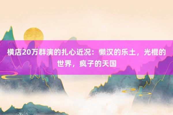 横店20万群演的扎心近况：懒汉的乐土，光棍的世界，疯子的天国