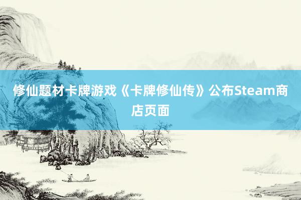 修仙题材卡牌游戏《卡牌修仙传》公布Steam商店页面