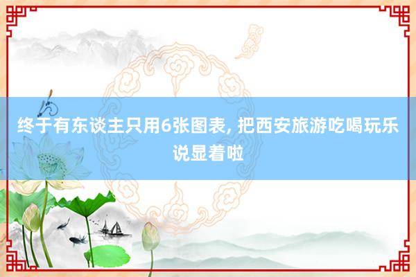 终于有东谈主只用6张图表, 把西安旅游吃喝玩乐说显着啦