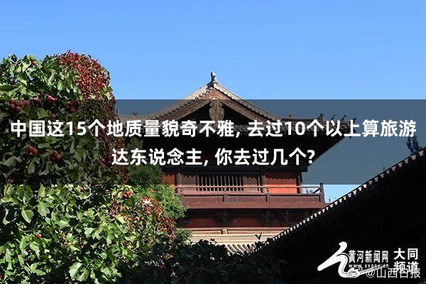 中国这15个地质量貌奇不雅, 去过10个以上算旅游达东说念主, 你去过几个?