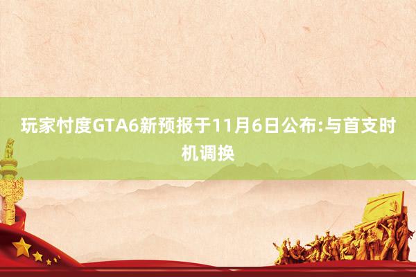 玩家忖度GTA6新预报于11月6日公布:与首支时机调换