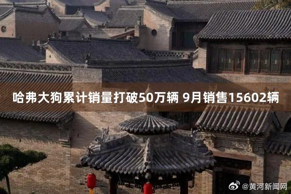 哈弗大狗累计销量打破50万辆 9月销售15602辆