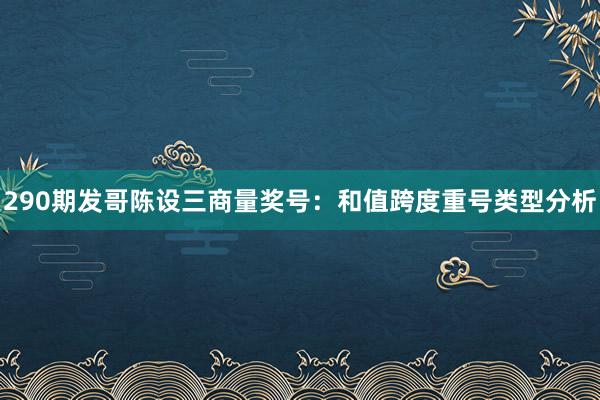 290期发哥陈设三商量奖号：和值跨度重号类型分析