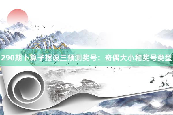 290期卜算子摆设三预测奖号：奇偶大小和奖号类型