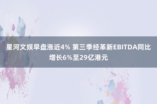 星河文娱早盘涨近4% 第三季经革新EBITDA同比增长6%至29亿港元