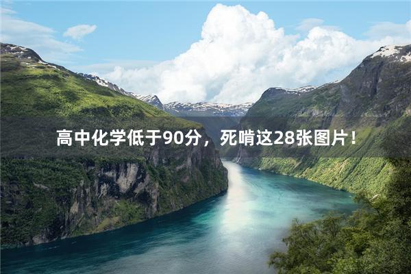 高中化学低于90分，死啃这28张图片！