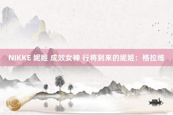 NIKKE 妮姬 成效女神 行将到来的妮姬：格拉维