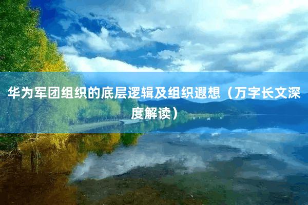 华为军团组织的底层逻辑及组织遐想（万字长文深度解读）