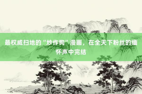 最权威扫地的“炒作狗”漫画，在全天下粉丝的缅怀声中完结