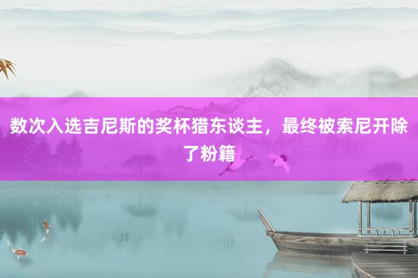 数次入选吉尼斯的奖杯猎东谈主，最终被索尼开除了粉籍