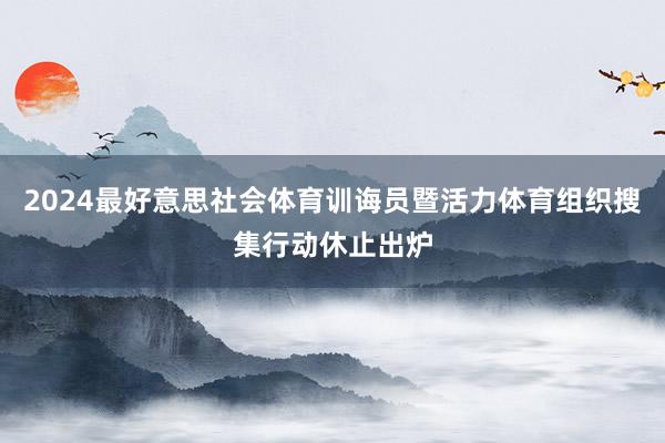 2024最好意思社会体育训诲员暨活力体育组织搜集行动休止出炉