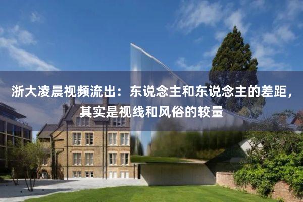 浙大凌晨视频流出：东说念主和东说念主的差距，其实是视线和风俗的较量