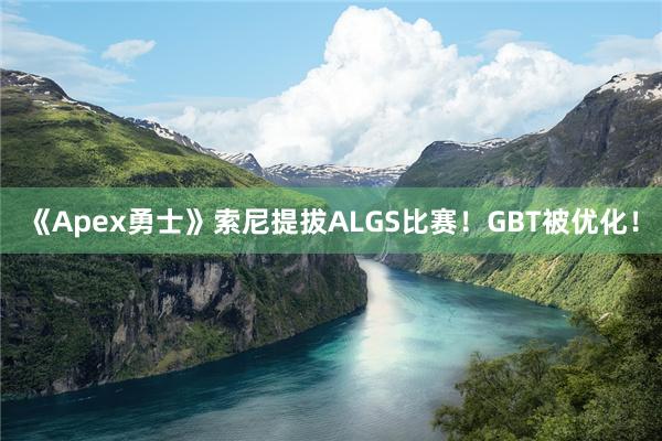 《Apex勇士》索尼提拔ALGS比赛！GBT被优化！