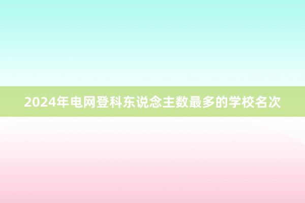 2024年电网登科东说念主数最多的学校名次