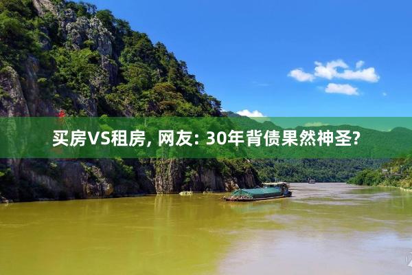 买房VS租房, 网友: 30年背债果然神圣?