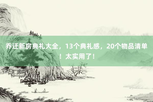 乔迁新房典礼大全，13个典礼感，20个物品清单！太实用了！