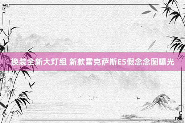 换装全新大灯组 新款雷克萨斯ES假念念图曝光