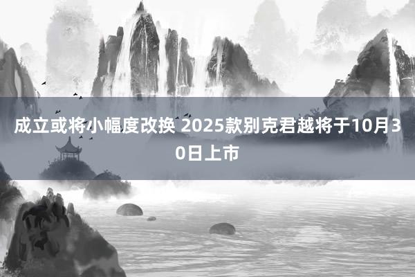 成立或将小幅度改换 2025款别克君越将于10月30日上市
